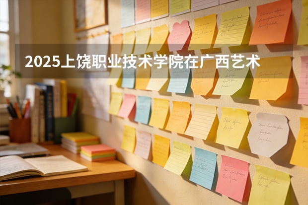 2025上饶职业技术学院在广西艺术类投档分数线（2026年参考）