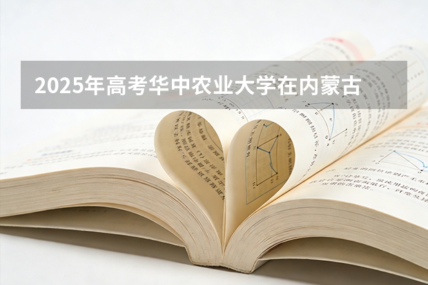 2025年高考华中农业大学在内蒙古投档分数线（2026参考）