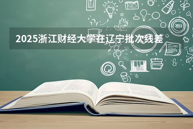 2025浙江财经大学在辽宁批次线差