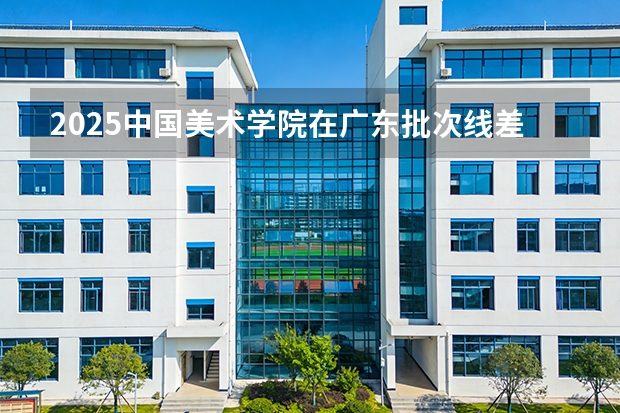 2025中国美术学院在广东批次线差
