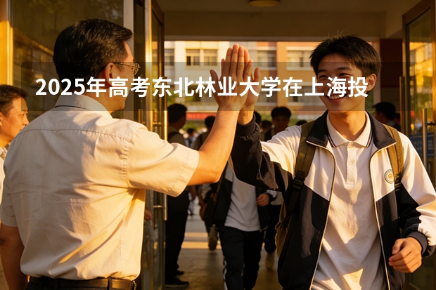 2025年高考东北林业大学在上海投档分数线（2026参考）