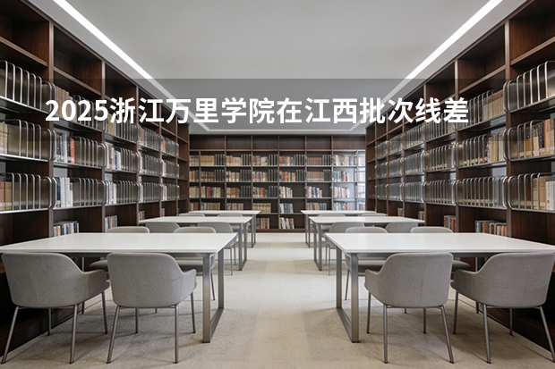 2025浙江万里学院在江西批次线差