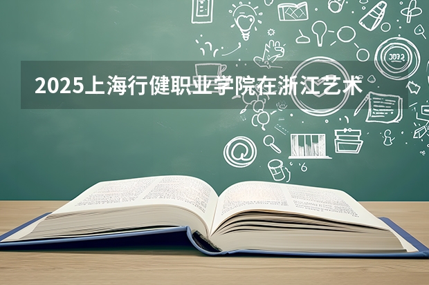 2025上海行健职业学院在浙江艺术类投档分数线（2026年参考）