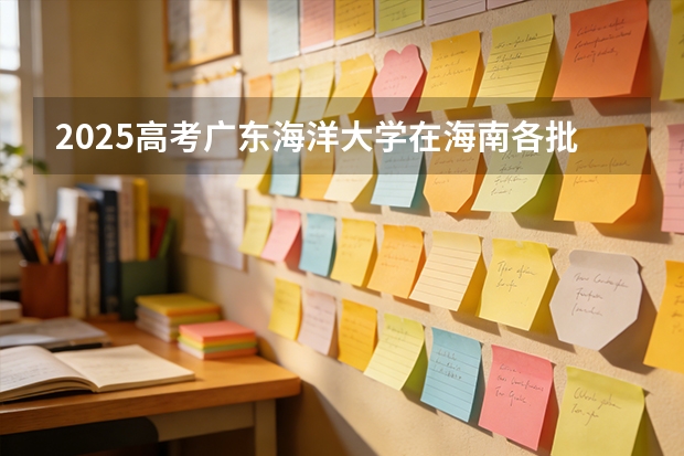2025高考广东海洋大学在海南各批次选科要求介绍（2026参考） 