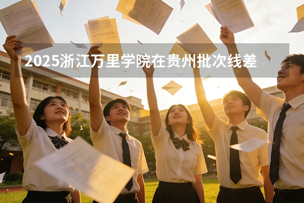 2025浙江万里学院在贵州批次线差