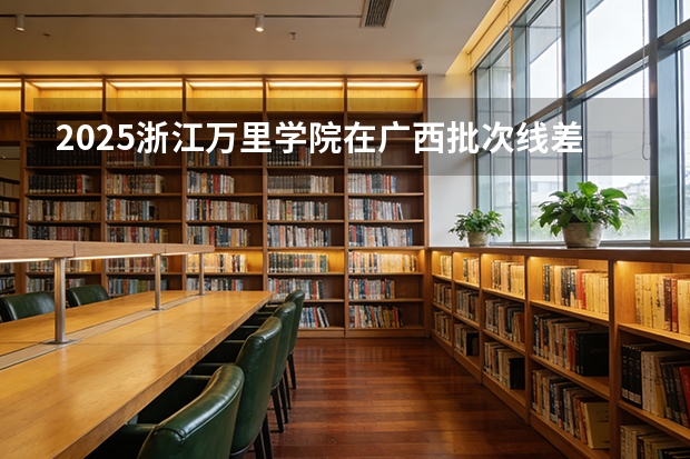 2025浙江万里学院在广西批次线差