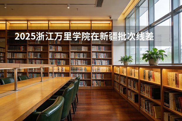 2025浙江万里学院在新疆批次线差