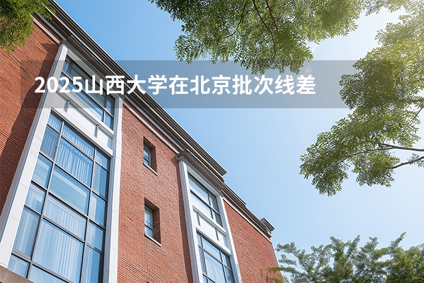 2025山西大学在北京批次线差
