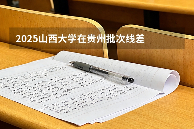 2025山西大学在贵州批次线差