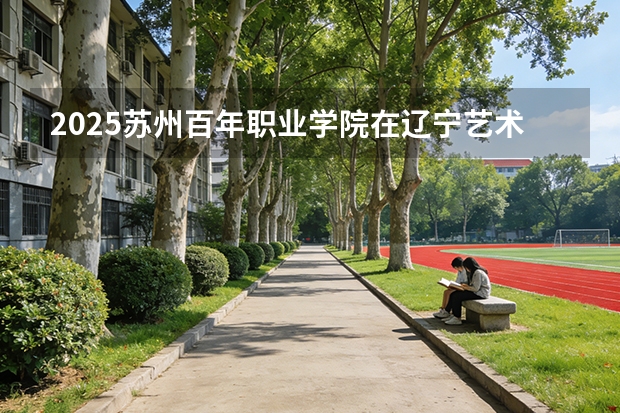 2025苏州百年职业学院在辽宁艺术类投档分数线（2026年参考）
