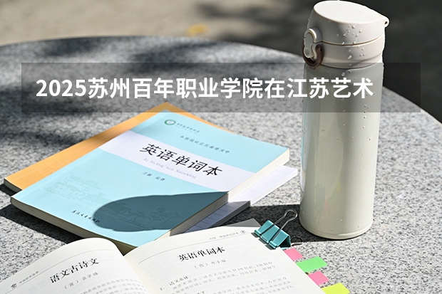 2025苏州百年职业学院在江苏艺术类投档分数线（2026年参考）