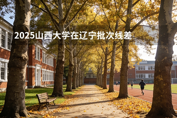 2025山西大学在辽宁批次线差