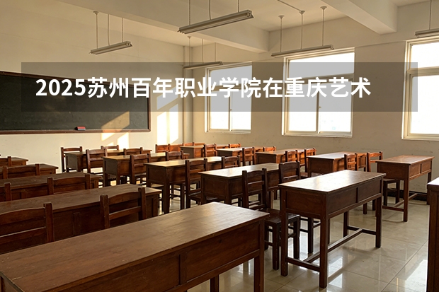 2025苏州百年职业学院在重庆艺术类投档分数线（2026年参考）