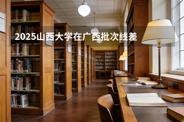 2025山西大学在广西批次线差