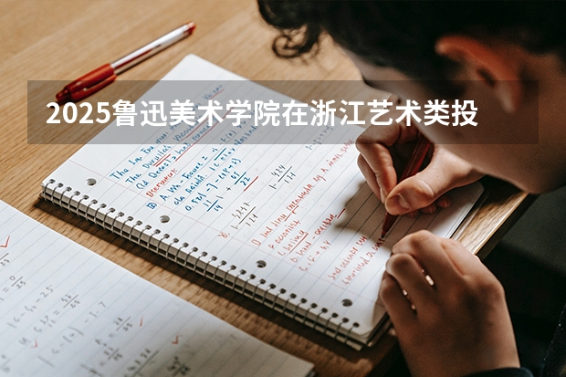 2025鲁迅美术学院在浙江艺术类投档分数线（2026年参考）