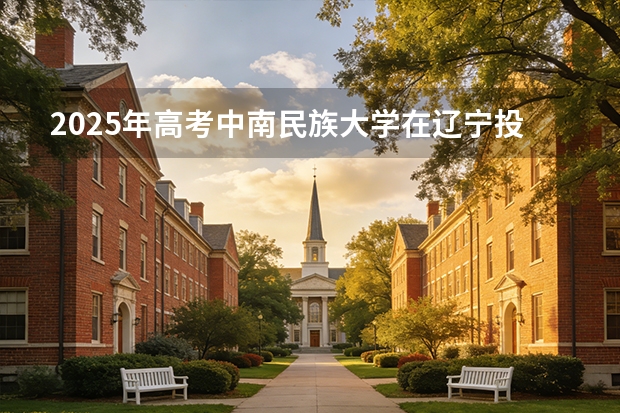 2025年高考中南民族大学在辽宁投档分数线（2026参考）