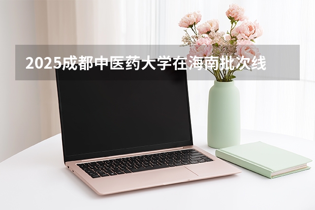 2025成都中医药大学在海南批次线差