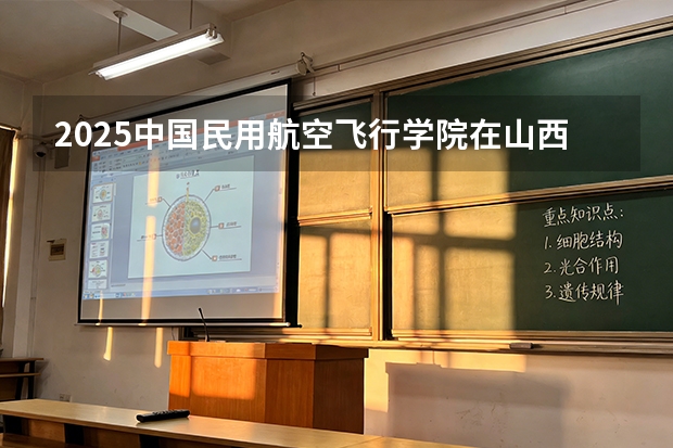 2025中国民用航空飞行学院在山西批次线差