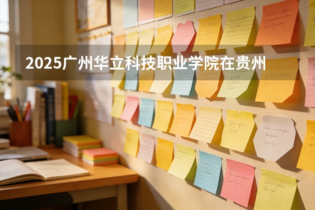 2025广州华立科技职业学院在贵州艺术类投档分数线（2026年参考）
