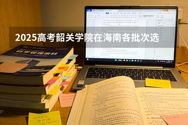 2025高考韶关学院在海南各批次选科要求介绍（2026参考） 