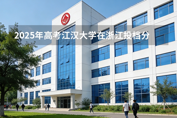 2025年高考江汉大学在浙江投档分数线（2026参考）