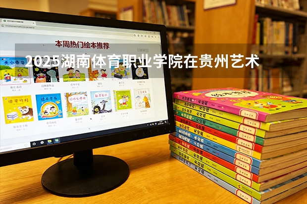2025湖南体育职业学院在贵州艺术类投档分数线（2026年参考）