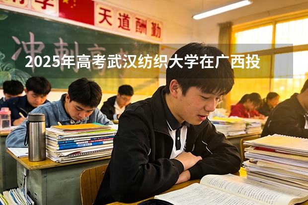 2025年高考武汉纺织大学在广西投档分数线（2026参考）
