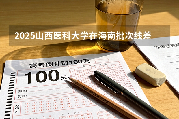 2025山西医科大学在海南批次线差