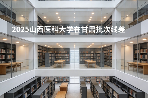 2025山西医科大学在甘肃批次线差