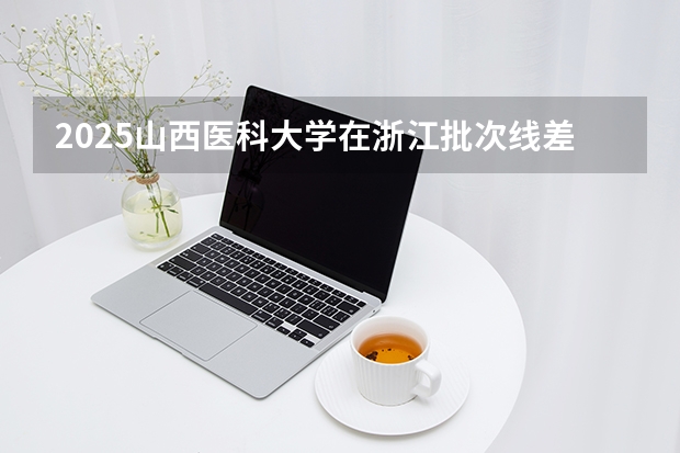 2025山西医科大学在浙江批次线差