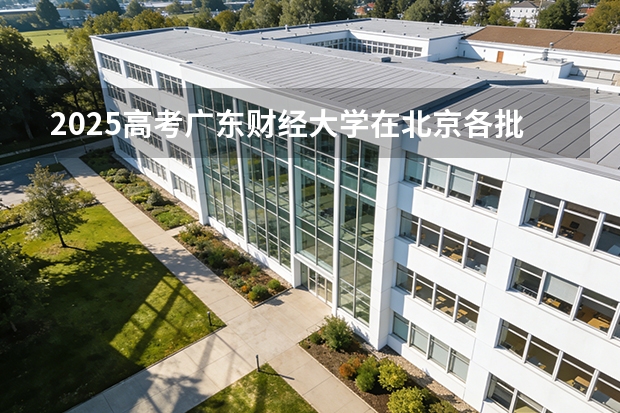 2025高考广东财经大学在北京各批次选科要求介绍（2026参考） 