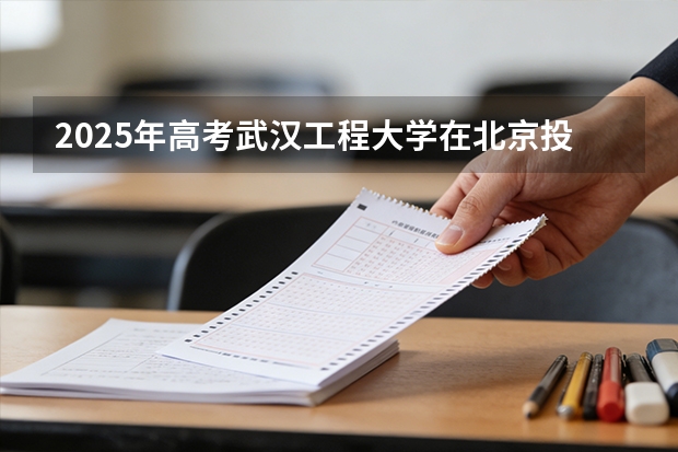 2025年高考武汉工程大学在北京投档分数线（2026参考）