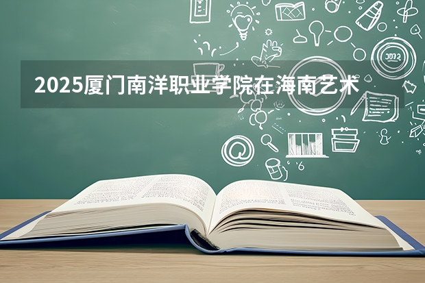 2025厦门南洋职业学院在海南艺术类投档分数线（2026年参考）