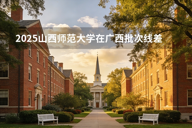 2025山西师范大学在广西批次线差