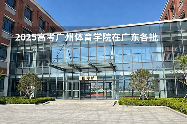 2025高考广州体育学院在广东各批次选科要求介绍（2026参考） 