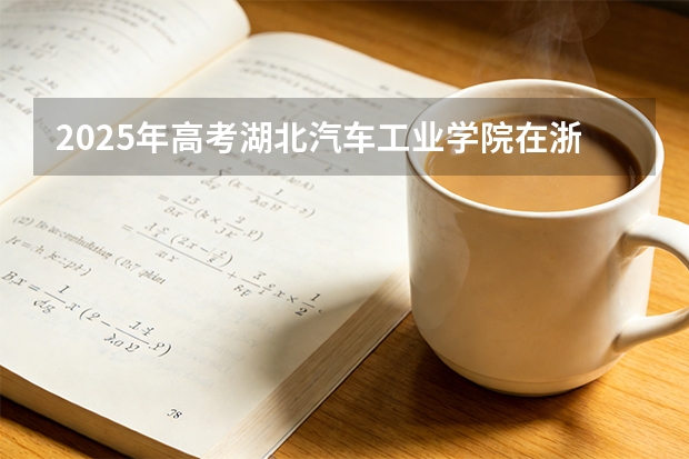 2025年高考湖北汽车工业学院在浙江投档分数线（2026参考）