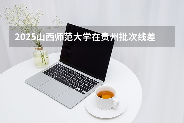 2025山西师范大学在贵州批次线差