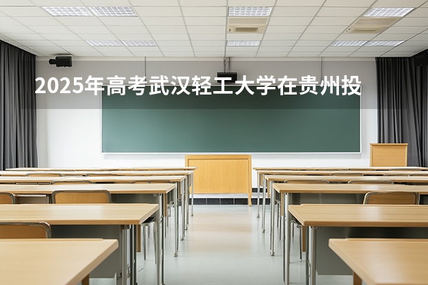 2025年高考武汉轻工大学在贵州投档分数线（2026参考）