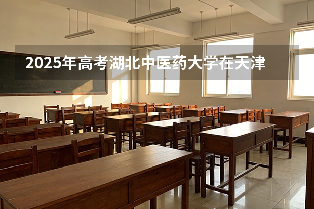 2025年高考湖北中医药大学在天津投档分数线（2026参考）