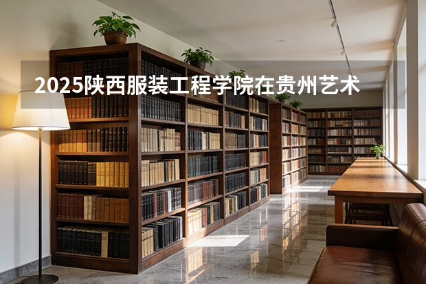 2025陕西服装工程学院在贵州艺术类投档分数线（2026年参考）