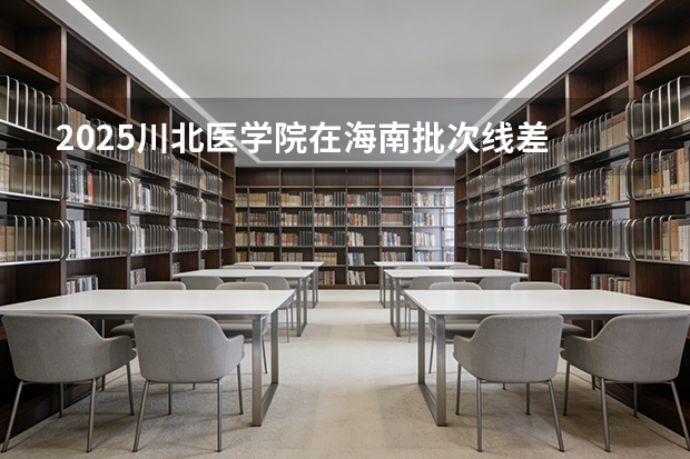 2025川北医学院在海南批次线差