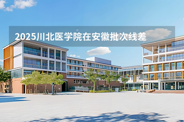 2025川北医学院在安徽批次线差