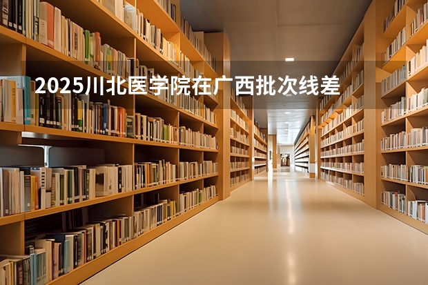 2025川北医学院在广西批次线差