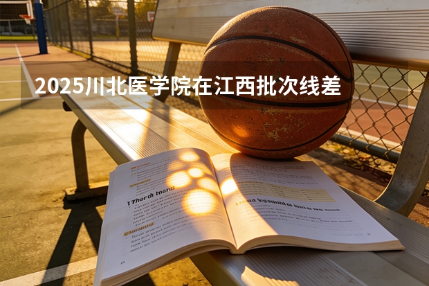 2025川北医学院在江西批次线差