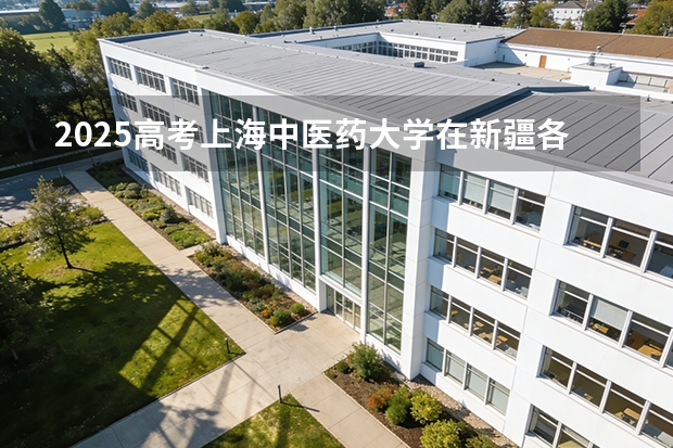 2025高考上海中医药大学在新疆各批次选科要求介绍（2026参考） 