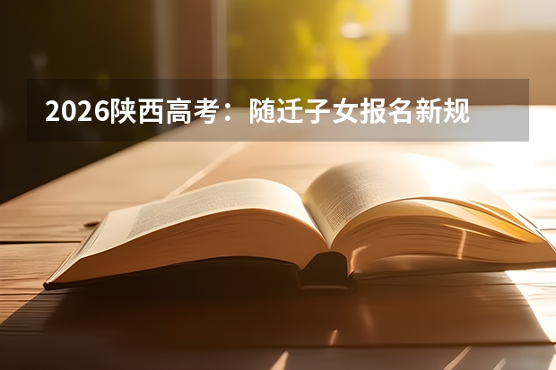 2026陕西高考：随迁子女报名新规与专项计划批次调整