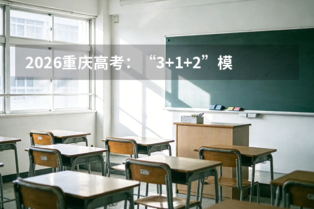 2026重庆高考：“3+1+2”模式与学业水平考试等级要求