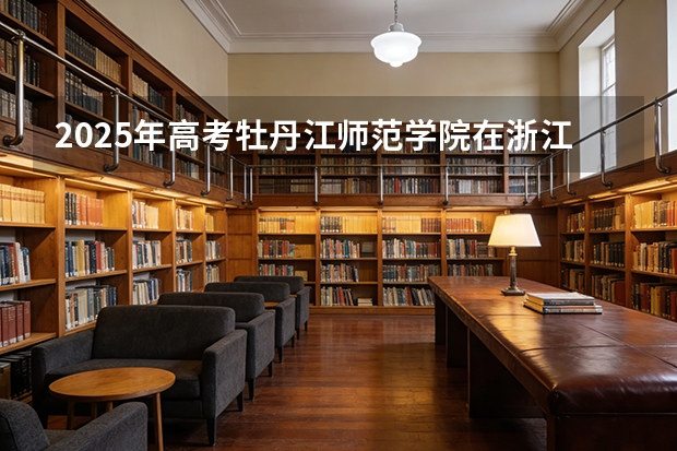 2025年高考牡丹江师范学院在浙江投档分数线（2026参考）