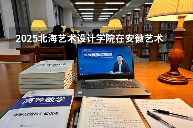 2025北海艺术设计学院在安徽艺术类投档分数线（2026年参考）