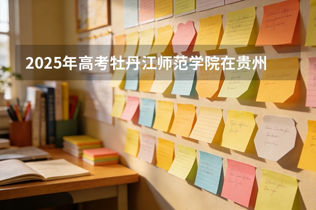 2025年高考牡丹江师范学院在贵州投档分数线（2026参考）